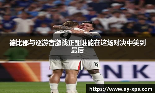 德比郡与巡游者激战正酣谁能在这场对决中笑到最后